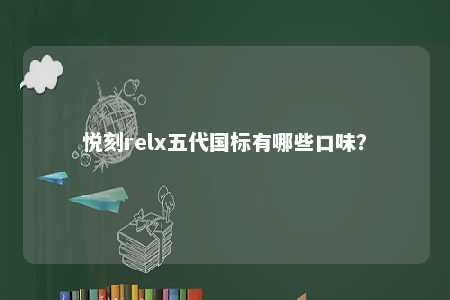 悦刻relx五代国标有哪些口味？ 